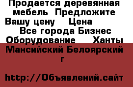 Продается деревянная мебель. Предложите Вашу цену! › Цена ­ 150 000 - Все города Бизнес » Оборудование   . Ханты-Мансийский,Белоярский г.